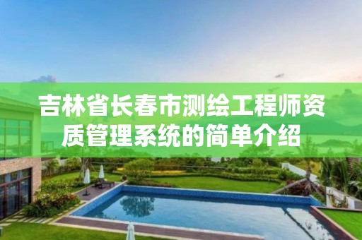 吉林省長春市測繪工程師資質(zhì)管理系統(tǒng)的簡單介紹