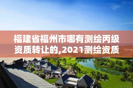 福建省福州市哪有測繪丙級資質(zhì)轉(zhuǎn)讓的,2021測繪資質(zhì)延期公告福建省。