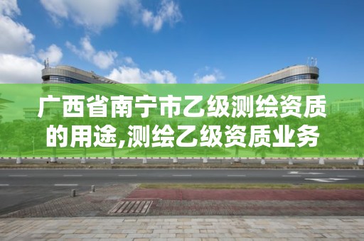 廣西省南寧市乙級(jí)測(cè)繪資質(zhì)的用途,測(cè)繪乙級(jí)資質(zhì)業(yè)務(wù)范圍