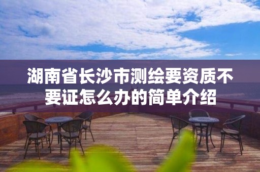 湖南省長沙市測繪要資質(zhì)不要證怎么辦的簡單介紹