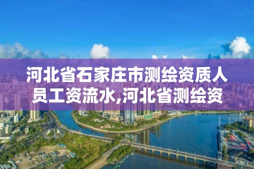 河北省石家莊市測繪資質人員工資流水,河北省測繪資質管理辦法