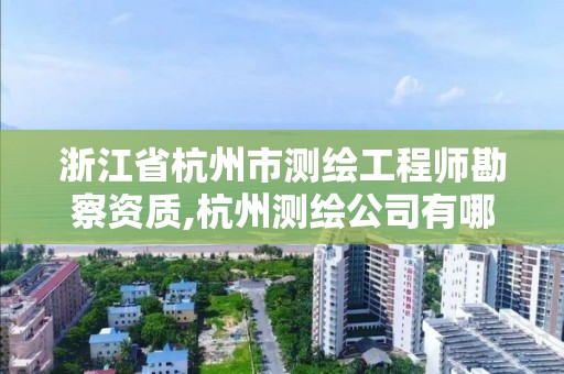 浙江省杭州市測繪工程師勘察資質(zhì),杭州測繪公司有哪幾家