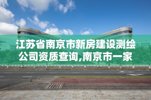 江蘇省南京市新房建設(shè)測(cè)繪公司資質(zhì)查詢(xún),南京市一家測(cè)繪資質(zhì)單位要使用。