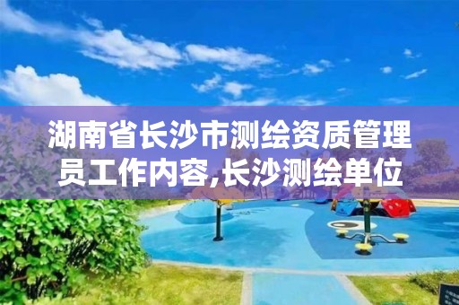 湖南省長沙市測繪資質管理員工作內容,長沙測繪單位。