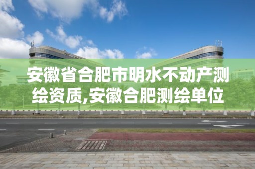 安徽省合肥市明水不動產(chǎn)測繪資質(zhì),安徽合肥測繪單位電話。