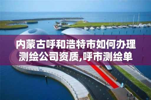 內蒙古呼和浩特市如何辦理測繪公司資質,呼市測繪單位