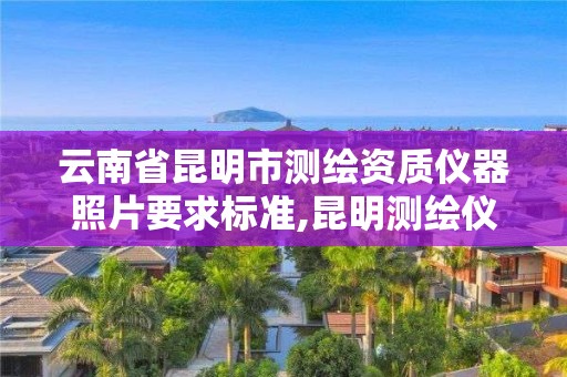 云南省昆明市測繪資質儀器照片要求標準,昆明測繪儀器公司