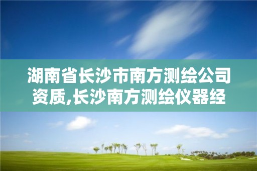 湖南省長沙市南方測繪公司資質,長沙南方測繪儀器經銷