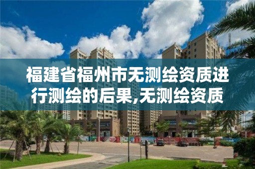 福建省福州市無測繪資質(zhì)進(jìn)行測繪的后果,無測繪資質(zhì)承攬工程應(yīng)承擔(dān)的法律責(zé)任。