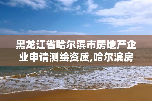 黑龍江省哈爾濱市房地產企業申請測繪資質,哈爾濱房屋測量公司收費標準。