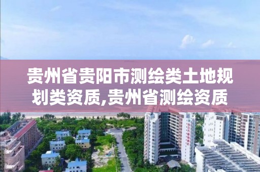 貴州省貴陽市測繪類土地規劃類資質,貴州省測繪資質單位。