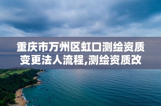 重慶市萬州區虹口測繪資質變更法人流程,測繪資質改革方案。