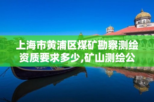 上海市黃浦區煤礦勘察測繪資質要求多少,礦山測繪公司。