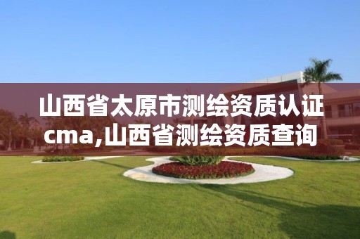 山西省太原市測繪資質認證cma,山西省測繪資質查詢