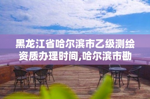 黑龍江省哈爾濱市乙級測繪資質(zhì)辦理時間,哈爾濱市勘察測繪研究院改制