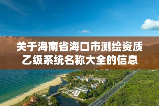 關于海南省海口市測繪資質乙級系統名稱大全的信息