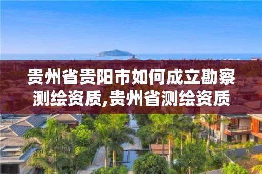 貴州省貴陽市如何成立勘察測繪資質,貴州省測繪資質管理規定