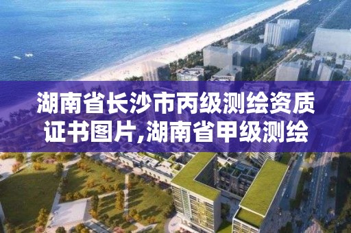 湖南省長沙市丙級測繪資質證書圖片,湖南省甲級測繪單位。