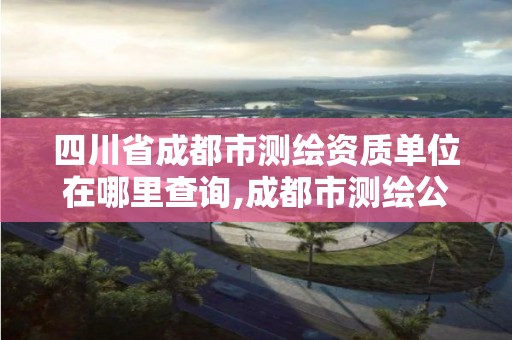 四川省成都市測繪資質單位在哪里查詢,成都市測繪公司。