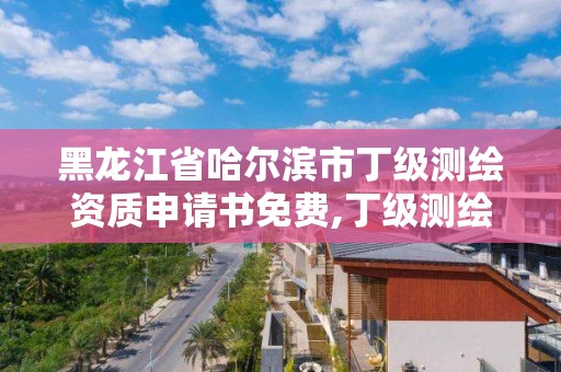 黑龍江省哈爾濱市丁級測繪資質(zhì)申請書免費(fèi),丁級測繪資質(zhì)執(zhí)業(yè)范圍。