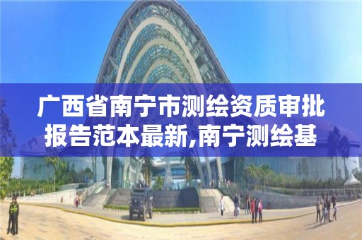 廣西省南寧市測繪資質審批報告范本最新,南寧測繪基準服務平臺