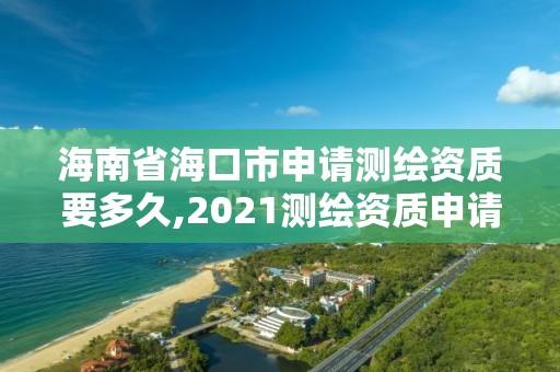 海南省海口市申請(qǐng)測(cè)繪資質(zhì)要多久,2021測(cè)繪資質(zhì)申請(qǐng)