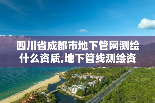 四川省成都市地下管網(wǎng)測(cè)繪什么資質(zhì),地下管線測(cè)繪資質(zhì)。