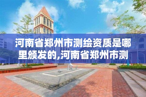 河南省鄭州市測繪資質是哪里頒發的,河南省鄭州市測繪資質是哪里頒發的呢