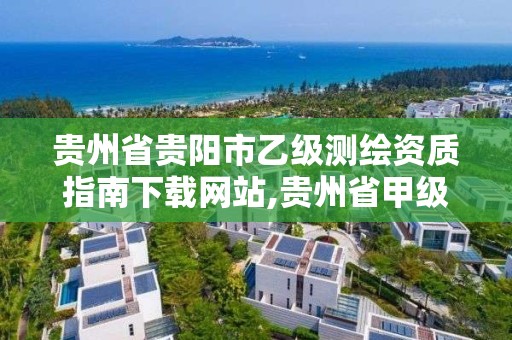 貴州省貴陽市乙級測繪資質指南下載網站,貴州省甲級測繪單位。