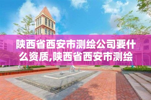 陜西省西安市測繪公司要什么資質(zhì),陜西省西安市測繪公司要什么資質(zhì)證書