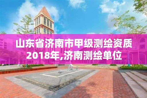 山東省濟南市甲級測繪資質2018年,濟南測繪單位