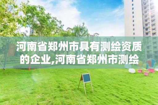 河南省鄭州市具有測繪資質的企業(yè),河南省鄭州市測繪學校