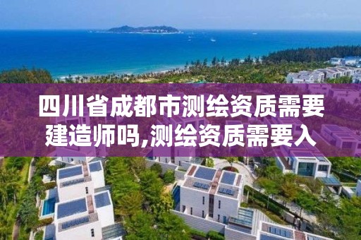 四川省成都市測繪資質需要建造師嗎,測繪資質需要入川備案。