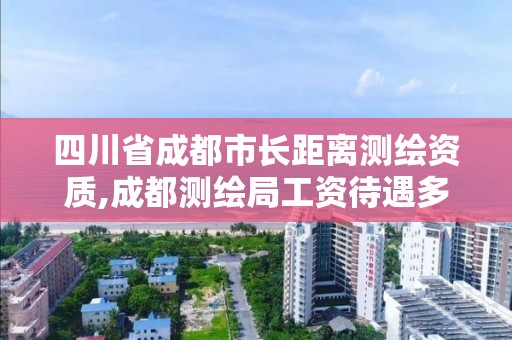 四川省成都市長距離測繪資質,成都測繪局工資待遇多少