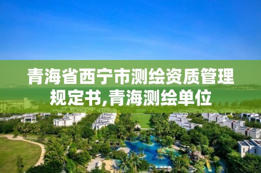 青海省西寧市測繪資質管理規定書,青海測繪單位