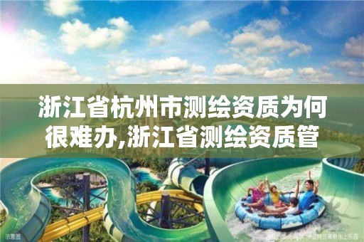 浙江省杭州市測繪資質為何很難辦,浙江省測繪資質管理