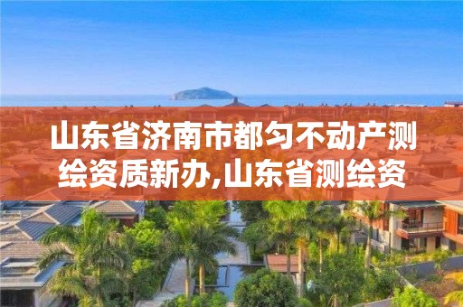 山東省濟南市都勻不動產測繪資質新辦,山東省測繪資質專用章圖片。