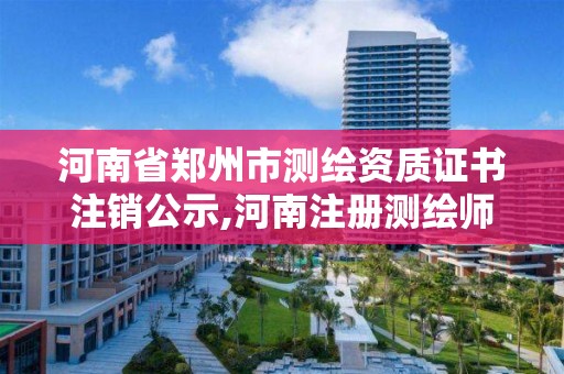 河南省鄭州市測繪資質證書注銷公示,河南注冊測繪師資格后審。