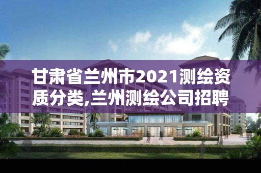 甘肅省蘭州市2021測繪資質分類,蘭州測繪公司招聘信息