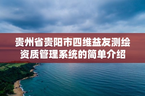 貴州省貴陽市四維益友測繪資質(zhì)管理系統(tǒng)的簡單介紹