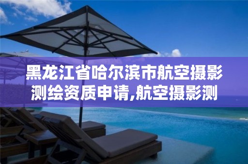 黑龍江省哈爾濱市航空攝影測繪資質申請,航空攝影測量專業介紹。