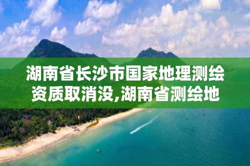 湖南省長沙市國家地理測繪資質取消沒,湖南省測繪地理信息產業協會。