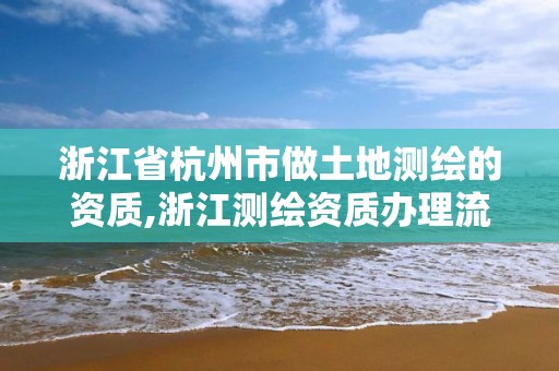 浙江省杭州市做土地測繪的資質(zhì),浙江測繪資質(zhì)辦理流程