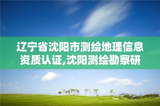 遼寧省沈陽市測繪地理信息資質認證,沈陽測繪勘察研究院有限公司。