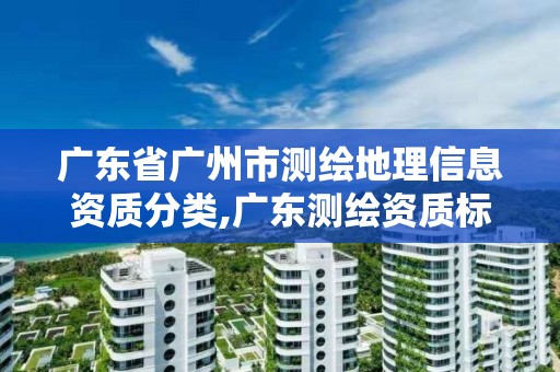 廣東省廣州市測(cè)繪地理信息資質(zhì)分類,廣東測(cè)繪資質(zhì)標(biāo)準(zhǔn)。