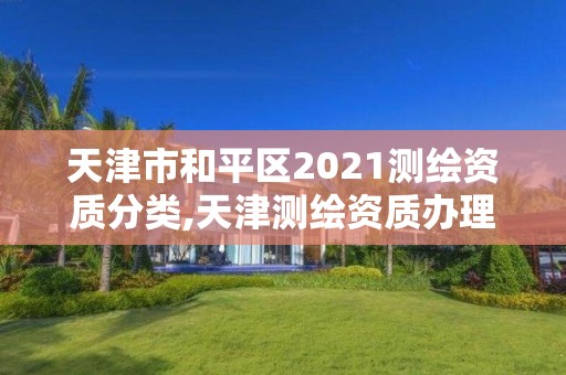 天津市和平區(qū)2021測繪資質(zhì)分類,天津測繪資質(zhì)辦理