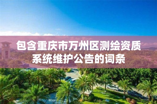 包含重慶市萬州區測繪資質系統維護公告的詞條