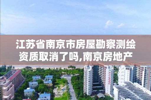 江蘇省南京市房屋勘察測繪資質取消了嗎,南京房地產測繪。