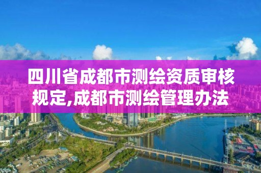 四川省成都市測繪資質審核規定,成都市測繪管理辦法