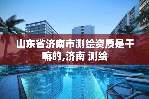 山東省濟南市測繪資質是干嘛的,濟南 測繪